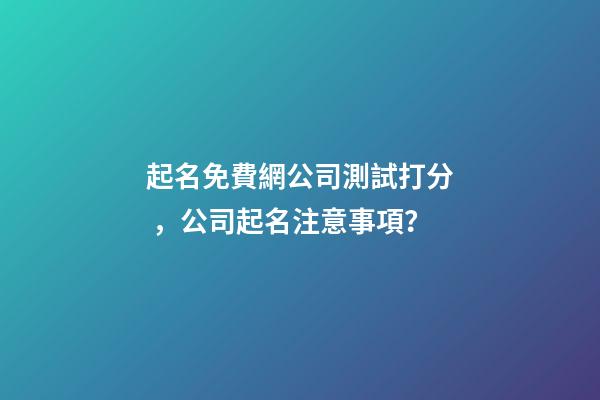 起名免費網公司測試打分，公司起名注意事項？-第1張-公司起名-玄機派